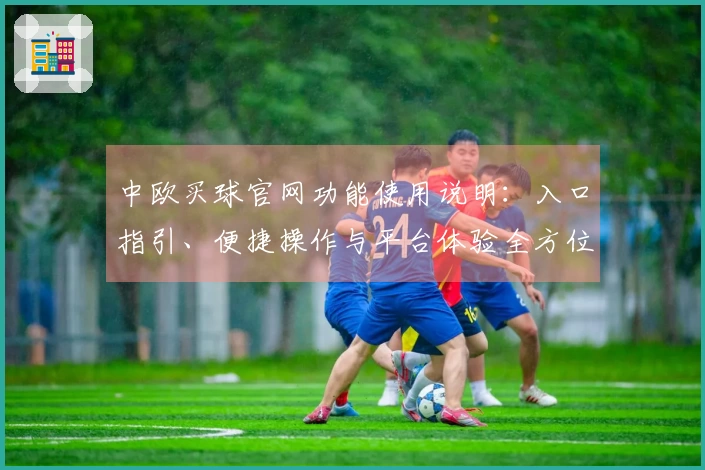 中欧买球官网功能使用说明：入口指引、便捷操作与平台体验全方位介绍