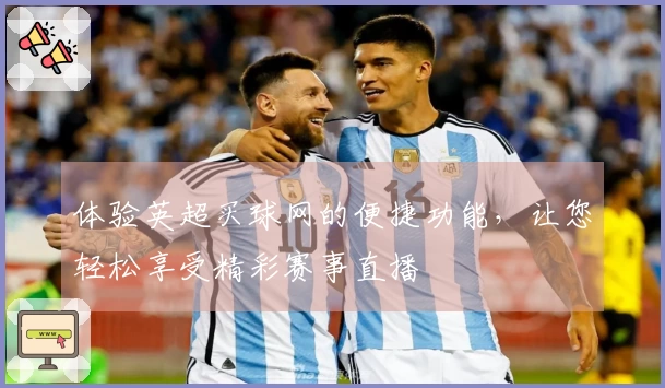体验英超买球网的便捷功能，让您轻松享受精彩赛事直播