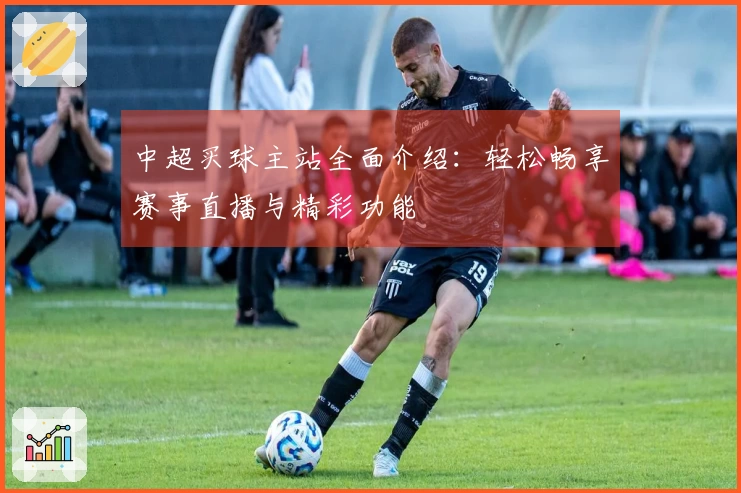 中超买球主站全面介绍：轻松畅享赛事直播与精彩功能